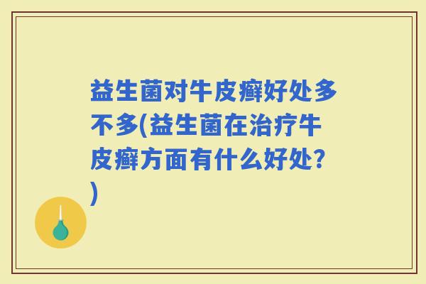 益生菌对牛皮癣好处多不多(益生菌在治疗牛皮癣方面有什么好处？)