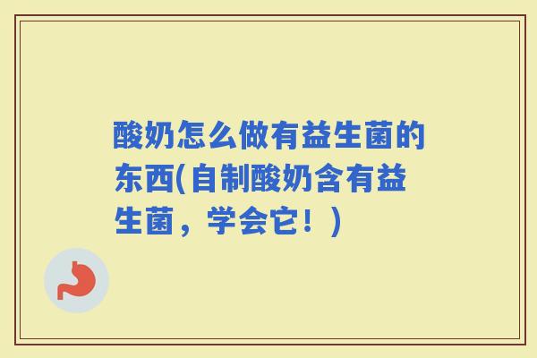 酸奶怎么做有益生菌的东西(自制酸奶含有益生菌，学会它！)