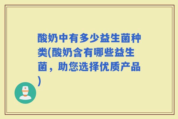 酸奶中有多少益生菌种类(酸奶含有哪些益生菌，助您选择优质产品)