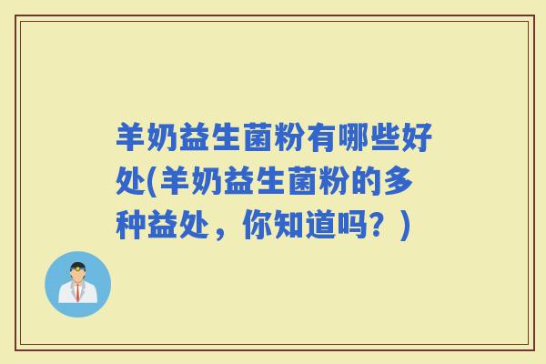 羊奶益生菌粉有哪些好处(羊奶益生菌粉的多种益处，你知道吗？)