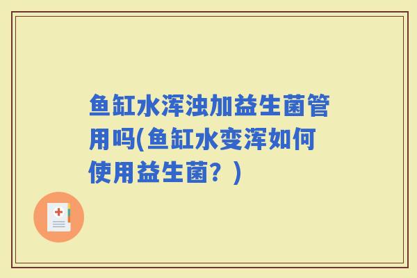 鱼缸水浑浊加益生菌管用吗(鱼缸水变浑如何使用益生菌？)