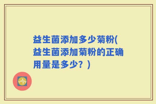 益生菌添加多少菊粉(益生菌添加菊粉的正确用量是多少？)