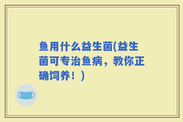 鱼用什么益生菌(益生菌可专治鱼病，教你正确饲养！)