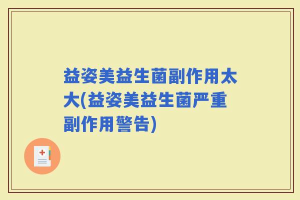 益姿美益生菌副作用太大(益姿美益生菌严重副作用警告)
