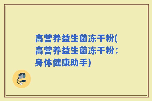 高营养益生菌冻干粉(高营养益生菌冻干粉：身体健康助手)