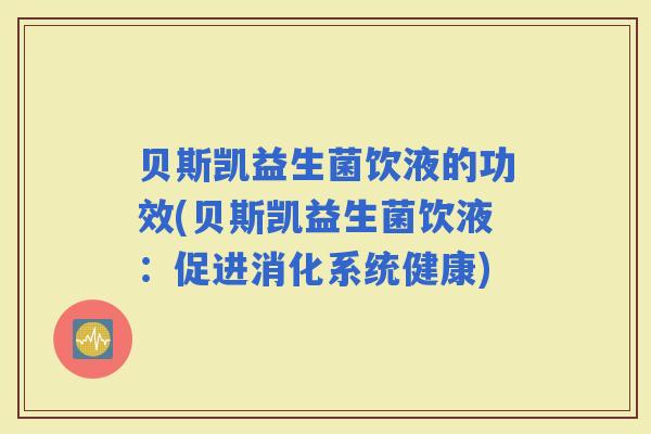 贝斯凯益生菌饮液的功效(贝斯凯益生菌饮液：促进消化系统健康)