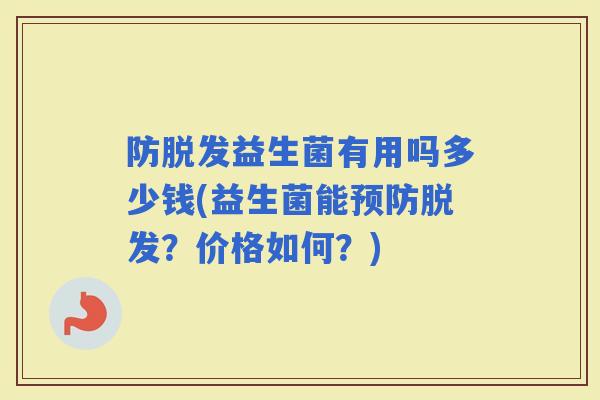 防脱发益生菌有用吗多少钱(益生菌能预防脱发？价格如何？)