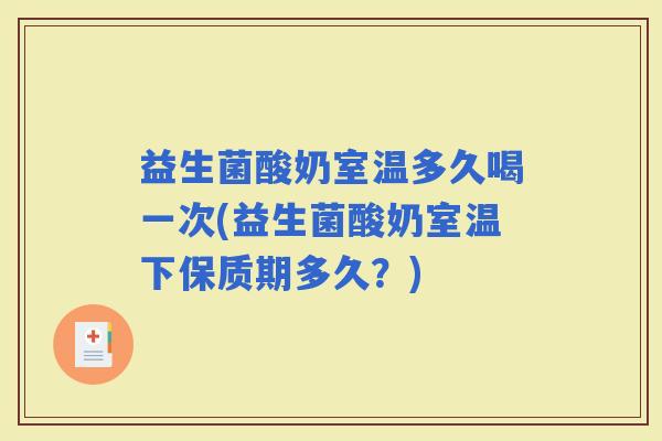 益生菌酸奶室温多久喝一次(益生菌酸奶室温下保质期多久？)