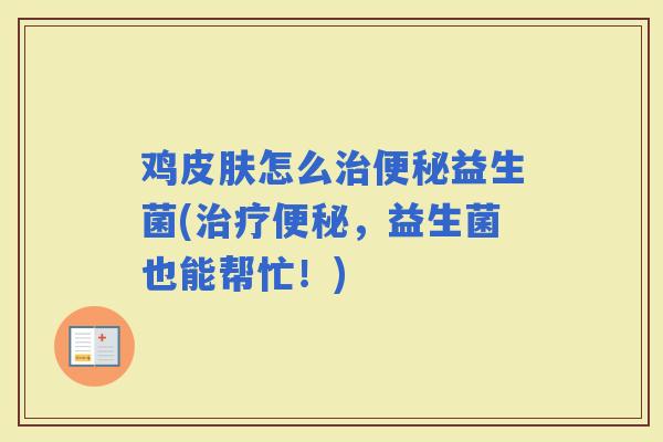 鸡皮肤怎么治便秘益生菌(治疗便秘，益生菌也能帮忙！)