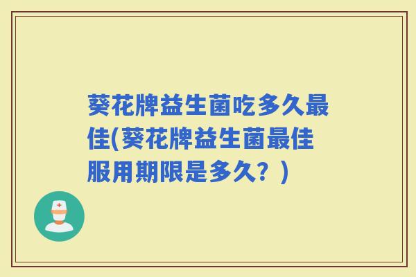 葵花牌益生菌吃多久最佳(葵花牌益生菌最佳服用期限是多久？)