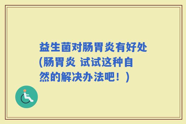 益生菌对肠胃炎有好处(肠胃炎 试试这种自然的解决办法吧！)