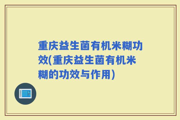 重庆益生菌有机米糊功效(重庆益生菌有机米糊的功效与作用)