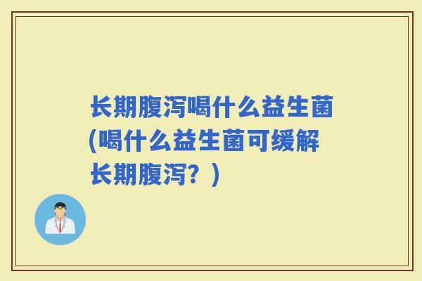 长期喝什么益生菌(喝什么益生菌可缓解长期？)