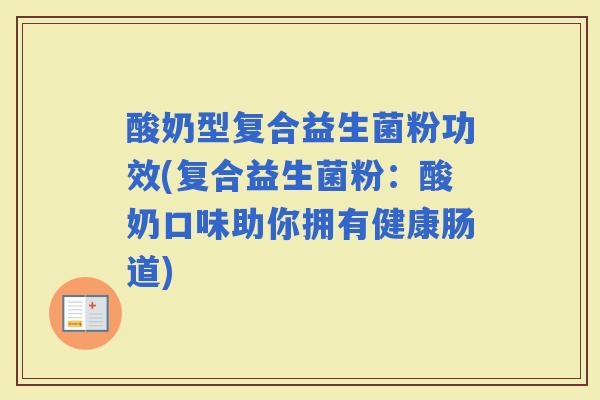 酸奶型复合益生菌粉功效(复合益生菌粉：酸奶口味助你拥有健康肠道)