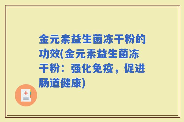 金元素益生菌冻干粉的功效(金元素益生菌冻干粉：强化，促进肠道健康)