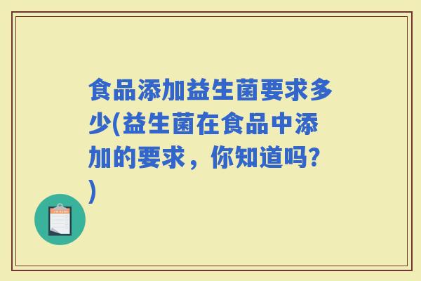 食品添加益生菌要求多少(益生菌在食品中添加的要求，你知道吗？)
