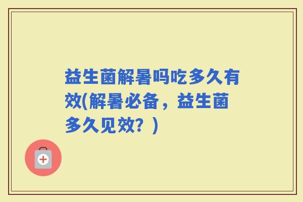 益生菌解暑吗吃多久有效(解暑必备，益生菌多久见效？)