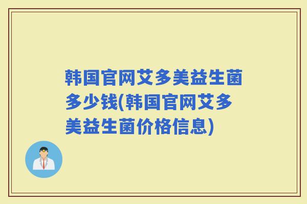 韩国官网艾多美益生菌多少钱(韩国官网艾多美益生菌价格信息)