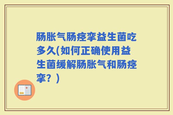 肠胀气肠痉挛益生菌吃多久(如何正确使用益生菌缓解肠胀气和肠痉挛？)