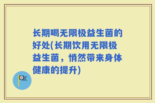 长期喝无限极益生菌的好处(长期饮用无限极益生菌，悄然带来身体健康的提升)