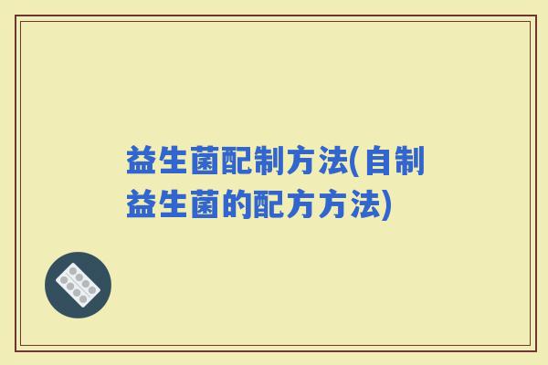 益生菌配制方法(自制益生菌的配方方法)