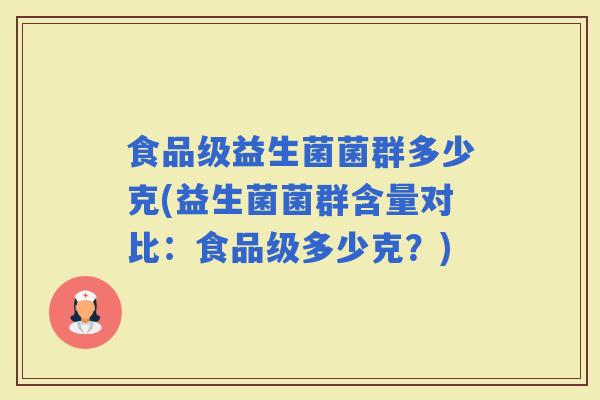 食品级益生菌菌群多少克(益生菌菌群含量对比：食品级多少克？)