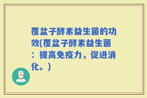 覆盆子酵素益生菌的功效(覆盆子酵素益生菌：提高力，促进消化。)