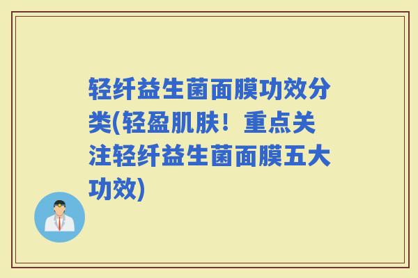 轻纤益生菌面膜功效分类(轻盈！重点关注轻纤益生菌面膜五大功效)
