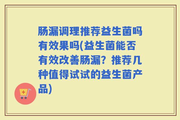 肠漏调理推荐益生菌吗有效果吗(益生菌能否有效改善肠漏？推荐几种值得试试的益生菌产品)