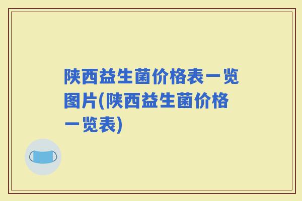 陕西益生菌价格表一览图片(陕西益生菌价格一览表)