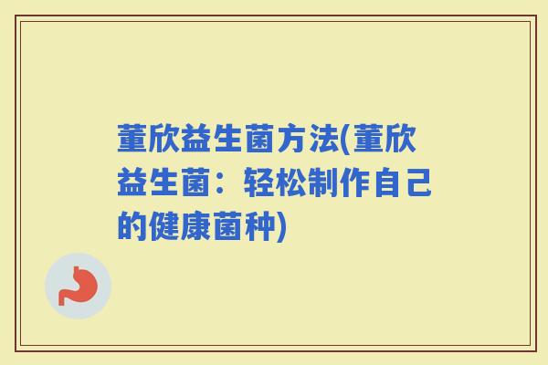 董欣益生菌方法(董欣益生菌：轻松制作自己的健康菌种)