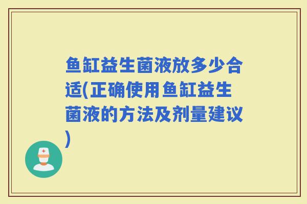 鱼缸益生菌液放多少合适(正确使用鱼缸益生菌液的方法及剂量建议)