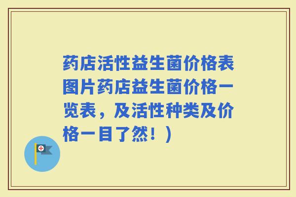 药店活性益生菌价格表图片药店益生菌价格一览表，及活性种类及价格一目了然！)