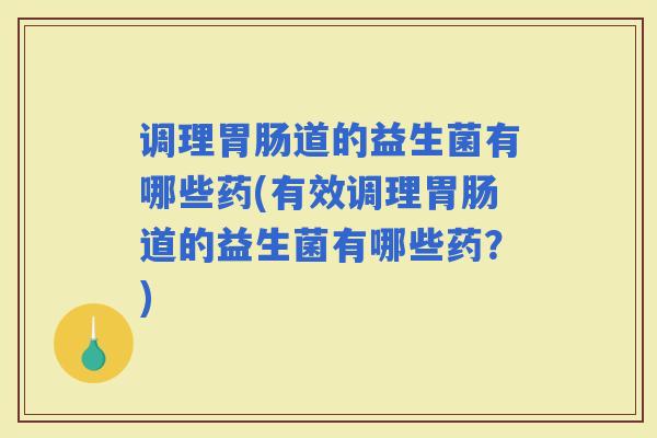 调理道的益生菌有哪些药(有效调理道的益生菌有哪些药？)
