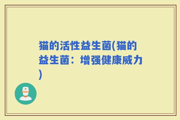 猫的活性益生菌(猫的益生菌：增强健康威力)