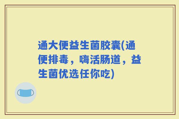 通大便益生菌胶囊(通便排毒，嗨活肠道，益生菌优选任你吃)