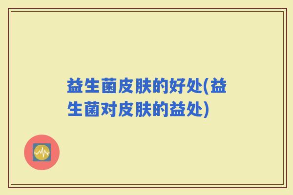 益生菌的好处(益生菌对的益处)
