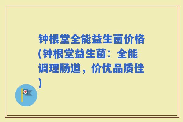 钟根堂全能益生菌价格(钟根堂益生菌：全能调理肠道，价优品质佳)