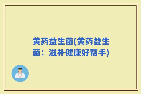 黄药益生菌(黄药益生菌：滋补健康好帮手)
