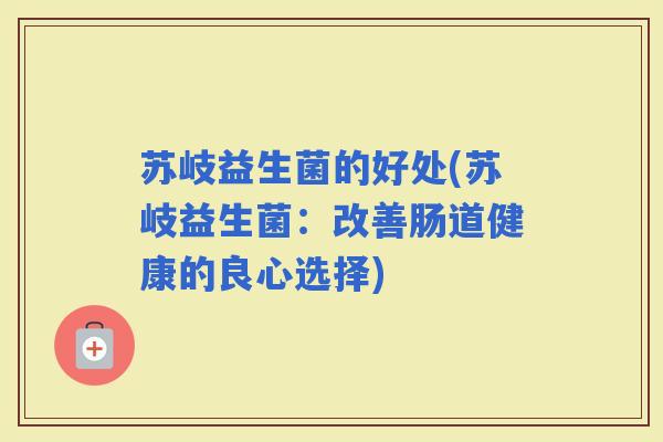 苏岐益生菌的好处(苏岐益生菌：改善肠道健康的良心选择)
