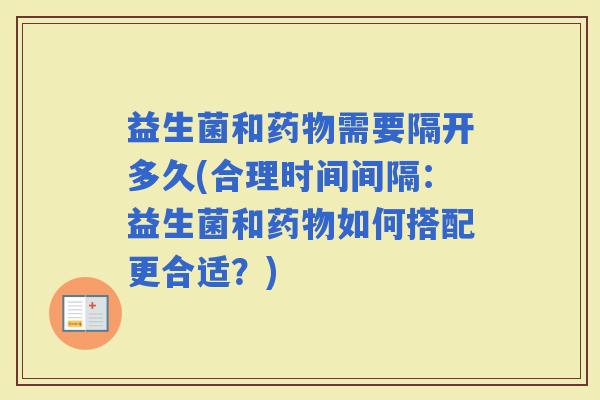 益生菌和需要隔开多久(合理时间间隔：益生菌和如何搭配更合适？)