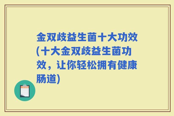 金双歧益生菌十大功效(十大金双歧益生菌功效，让你轻松拥有健康肠道)