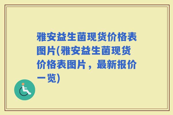 雅安益生菌现货价格表图片(雅安益生菌现货价格表图片，新报价一览)