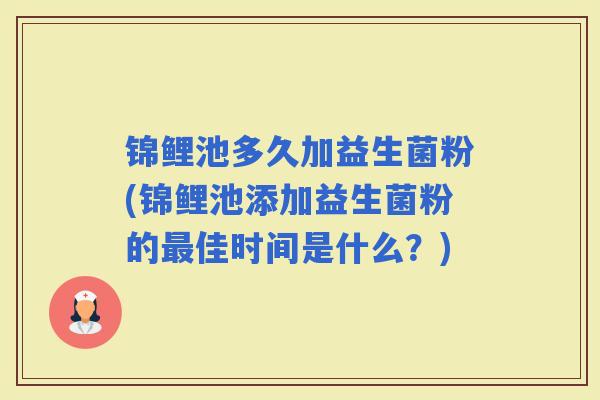 锦鲤池多久加益生菌粉(锦鲤池添加益生菌粉的最佳时间是什么？)