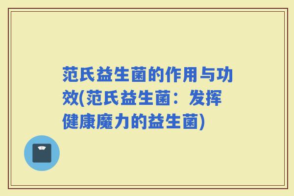 范氏益生菌的作用与功效(范氏益生菌：发挥健康魔力的益生菌)