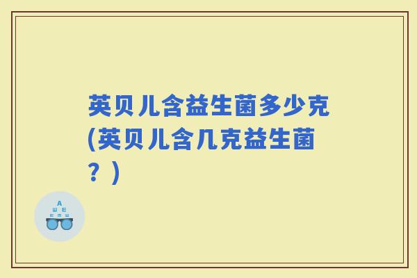 英贝儿含益生菌多少克(英贝儿含几克益生菌？)