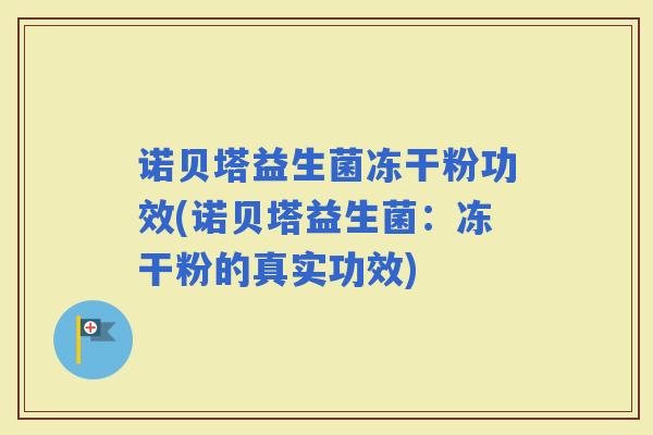 诺贝塔益生菌冻干粉功效(诺贝塔益生菌：冻干粉的真实功效)