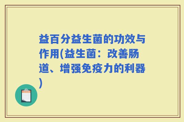 益百分益生菌的功效与作用(益生菌：改善肠道、增强力的利器)