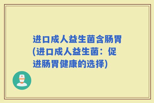 进口成人益生菌含肠胃(进口成人益生菌：促进肠胃健康的选择)