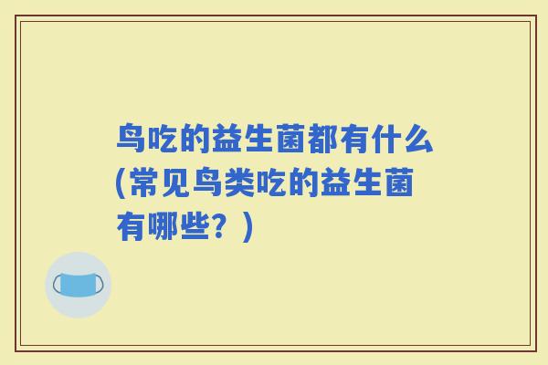 鸟吃的益生菌都有什么(常见鸟类吃的益生菌有哪些？)